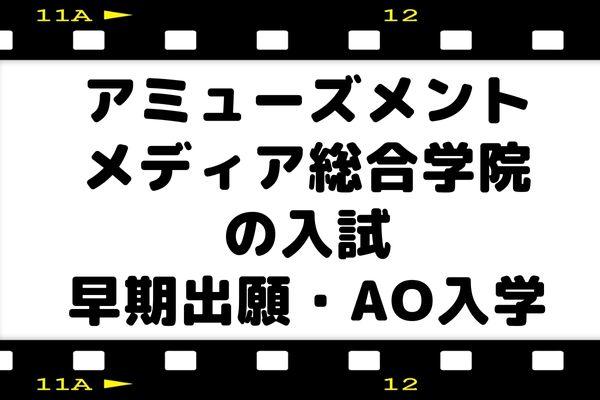 アミューズメントメディア総合学院の入試【早期出願・AO入試】